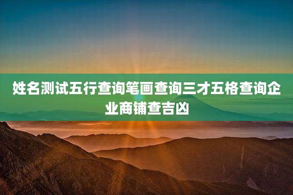 姓名测试五行查询笔画查询三才五格查询企业商铺查吉凶