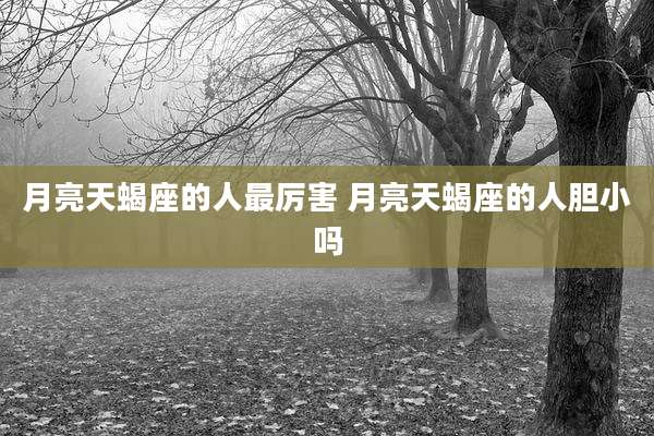 月亮天蝎座的人最厉害 月亮天蝎座的人胆小吗