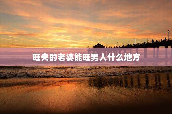 旺夫的老婆能旺男人什么地方