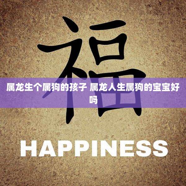 属龙生个属狗的孩子 属龙人生属狗的宝宝好吗