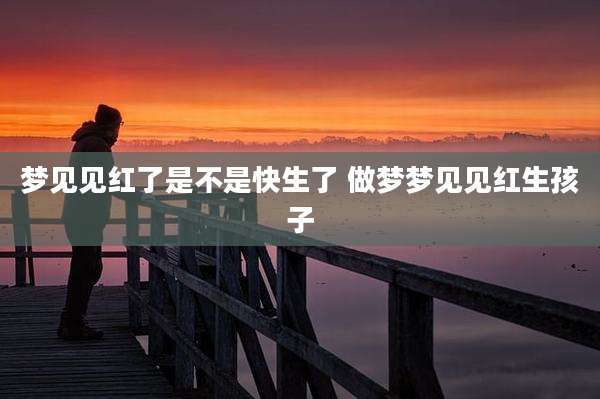 梦见见红了是不是快生了 做梦梦见见红生孩子