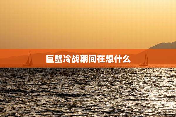 巨蟹冷战期间在想什么