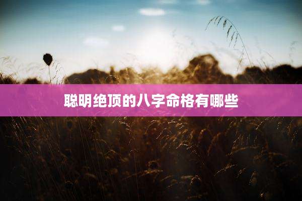 聪明绝顶的八字命格有哪些