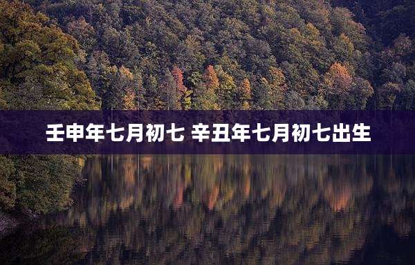 壬申年七月初七 辛丑年七月初七出生