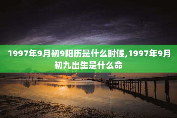 1997年9月初9阳历是什么时候,1997年9月初九出生是什么命