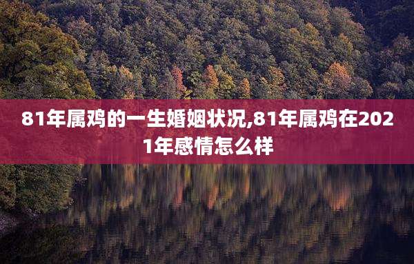 81年属鸡的一生婚姻状况,81年属鸡在2021年感情怎么样