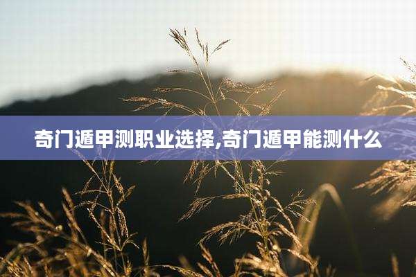 奇门遁甲测职业选择,奇门遁甲能测什么