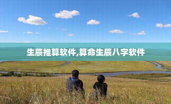 生辰推算软件,算命生辰八字软件