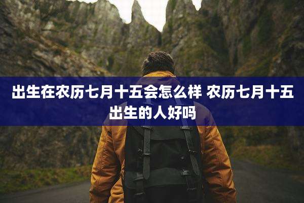 出生在农历七月十五会怎么样 农历七月十五出生的人好吗
