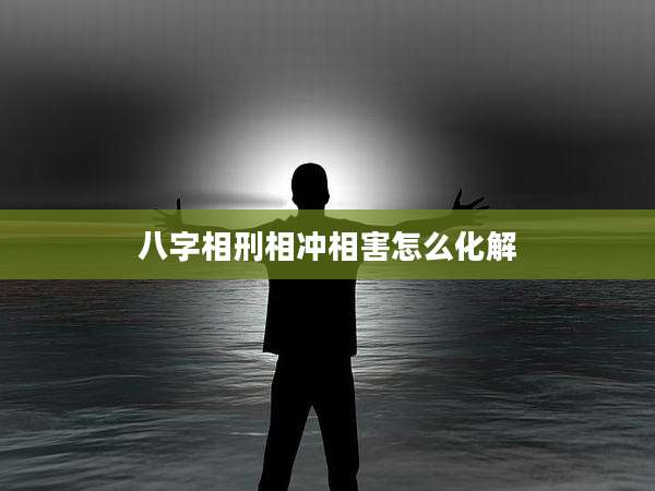 八字相刑相冲相害怎么化解