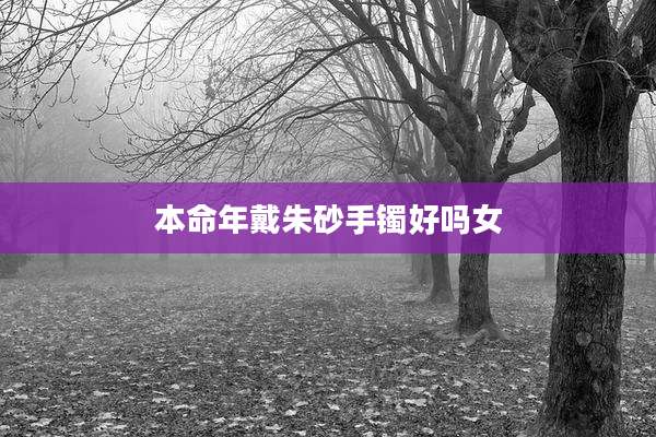 本命年戴朱砂手镯好吗女