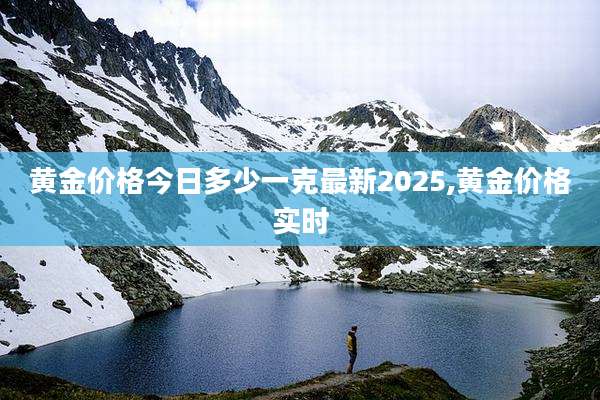 黄金价格今日多少一克最新2025,黄金价格实时