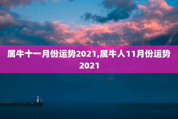 属牛十一月份运势2021,属牛人11月份运势2021