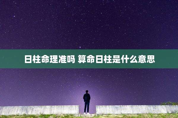 日柱命理准吗 算命日柱是什么意思
