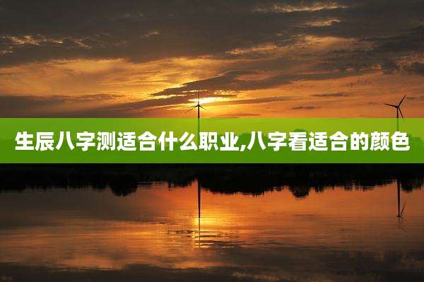 生辰八字测适合什么职业,八字看适合的颜色