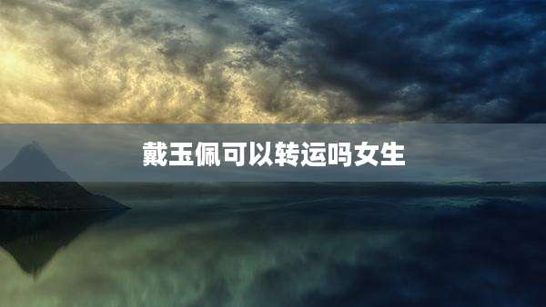 戴玉佩可以转运吗女生