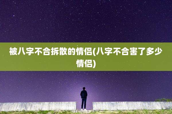 被八字不合拆散的情侣(八字不合害了多少情侣)
