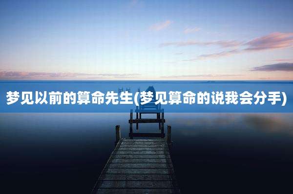 梦见以前的算命先生(梦见算命的说我会分手)