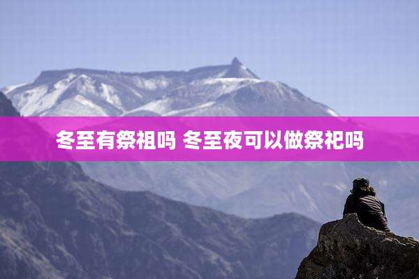 冬至有祭祖吗 冬至夜可以做祭祀吗