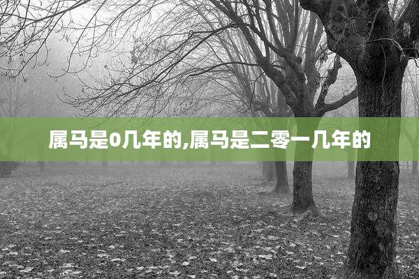 属马是0几年的,属马是二零一几年的