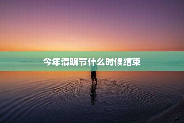 今年清明节什么时候结束