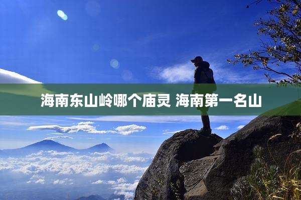 海南东山岭哪个庙灵 海南第一名山