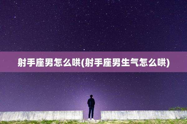 射手座男怎么哄(射手座男生气怎么哄)