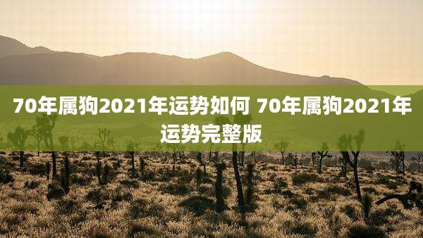 70年属狗2021年运势如何 70年属狗2021年运势完整版