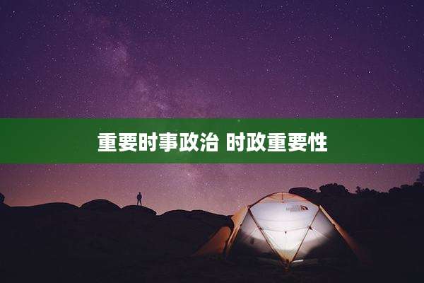 重要时事政治 时政重要性