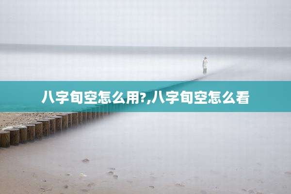 八字旬空怎么用?,八字旬空怎么看