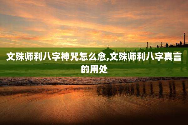 文殊师利八字神咒怎么念,文殊师利八字真言的用处