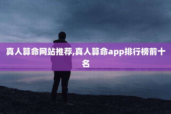 真人算命网站推荐,真人算命app排行榜前十名
