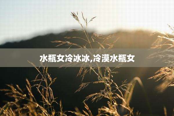 水瓶女冷冰冰,冷漠水瓶女