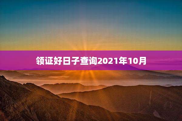 领证好日子查询2021年10月