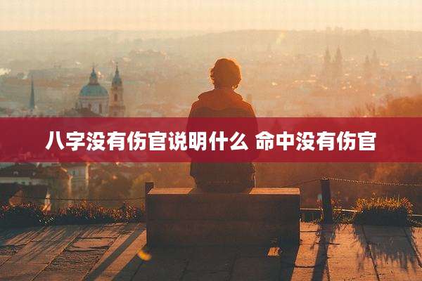 八字没有伤官说明什么 命中没有伤官