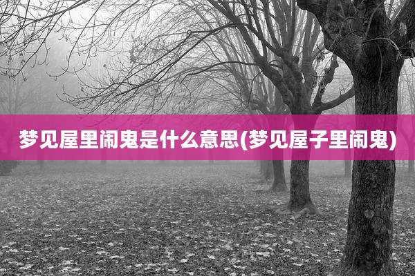 梦见屋里闹鬼是什么意思(梦见屋子里闹鬼)