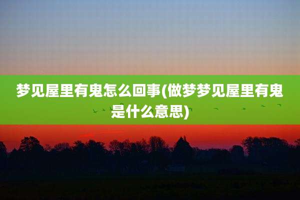 梦见屋里有鬼怎么回事(做梦梦见屋里有鬼是什么意思)
