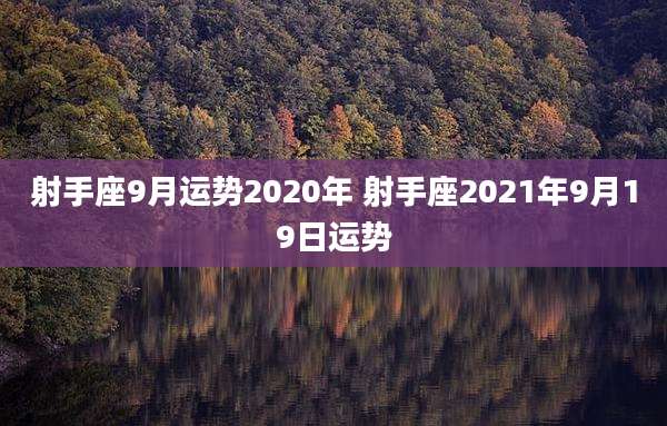 射手座9月运势2020年 射手座2021年9月19日运势