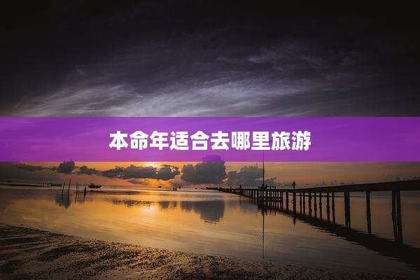 本命年适合去哪里旅游