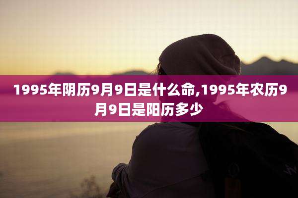 1995年阴历9月9日是什么命,1995年农历9月9日是阳历多少