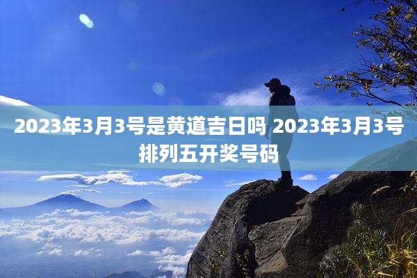 2023年3月3号是黄道吉日吗 2023年3月3号排列五开奖号码