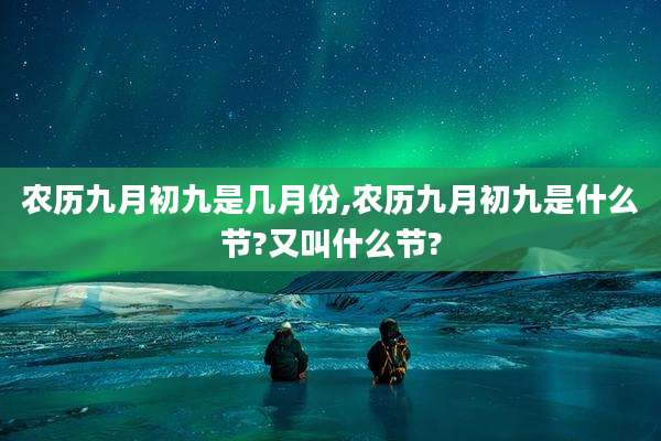 农历九月初九是几月份,农历九月初九是什么节?又叫什么节?