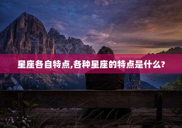 星座各自特点,各种星座的特点是什么?