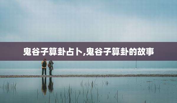 鬼谷子算卦占卜,鬼谷子算卦的故事