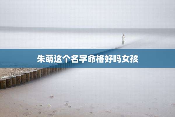 朱萌这个名字命格好吗女孩