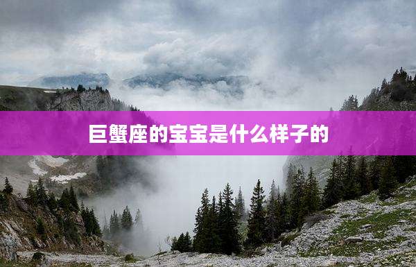 巨蟹座的宝宝是什么样子的