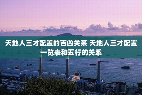 天地人三才配置的吉凶关系 天地人三才配置一览表和五行的关系