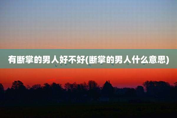 有断掌的男人好不好(断掌的男人什么意思)