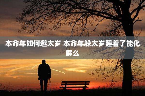 本命年如何避太岁 本命年躲太岁睡着了能化解么