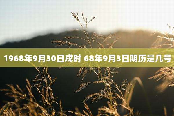 1968年9月30日戌时 68年9月3日阴历是几号